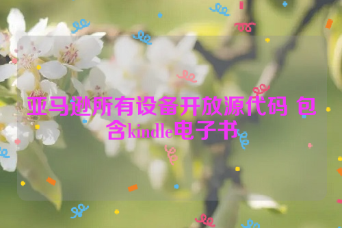 亚马逊所有设备开放源代码 包含kindle电子书