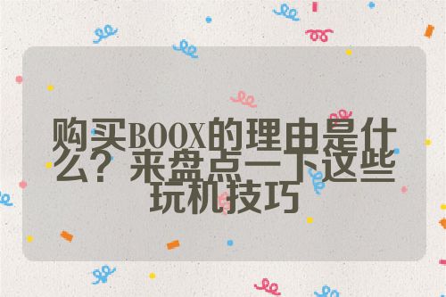 购买BOOX的理由是什么？来盘点一下这些玩机技巧