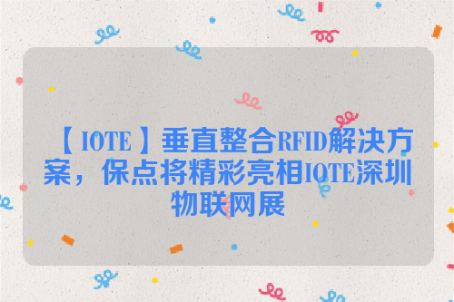 【IOTE】垂直整合RFID解决方案，保点将精彩亮相IOTE深圳物联网展