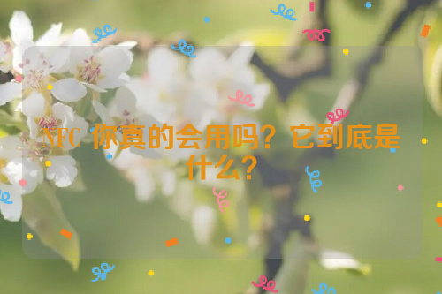 NFC 你真的会用吗？它到底是什么？