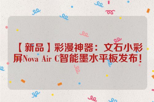 【新品】彩漫神器：文石小彩屏Nova Air C智能墨水平板发布！