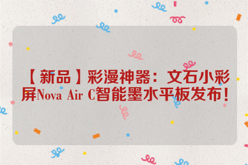 【新品】彩漫神器：文石小彩屏Nova Air C智能墨水平板发布！  电子墨水 电子纸 电子墨水屏 EINK 墨水屏 eink 水墨屏 nova airC 文石彩屏 第1张