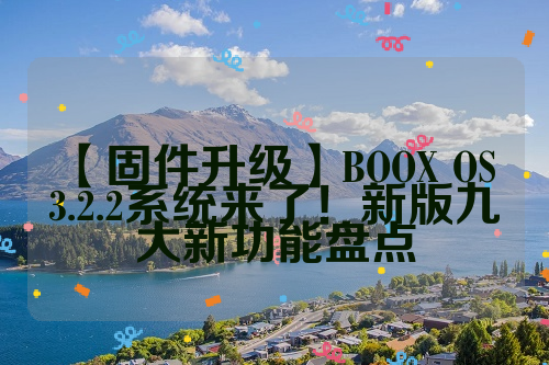 【固件升级】BOOX OS 3.2.2系统来了！新版九大新功能盘点