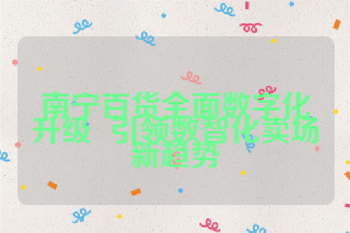 南宁百货全面数字化升级  引领数智化卖场新趋势
