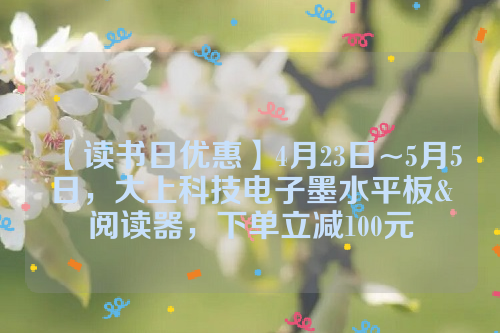 【读书日优惠】4月23日~5月5日，大上科技电子墨水平板&阅读器，下单立减100元  电子墨水 电子纸 电子墨水屏 EINK 墨水屏 eink 水墨屏 川奇光电 大上科技 dasung 北京DASUNG大上科技 Not-eReader 103 第1张